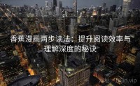 香蕉漫画两步读法：提升阅读效率与理解深度的秘诀