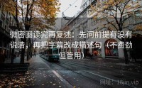 微密圈读完再复述：先问前提有没有说清，再把字幕改成描述句（不费劲但管用）