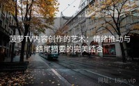 菠萝TV内容创作的艺术：情绪推动与结尾摘要的完美结合