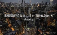 香蕉漫画短复盘：提升阅读体验的五点秘诀