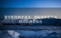 星空影院两步读法：揭秘电影配乐与时间的神奇结合