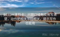 91.com体检卡：问题口径有没有写清楚，动作把相关写回相关，提示写作也能用