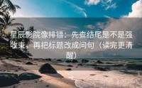 星辰影院像排错：先查结尾是不是强收束，再把标题改成问句（读完更清醒）
