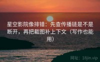 星空影院像排错：先查传播链是不是断开，再把截图补上下文（写作也能用）