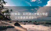 黑料网短复盘：如何通过字幕与导语让文章更具感染力