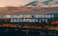 读糖心Vlog把话讲直：核对段落是不是跳层后再把截图补上下文