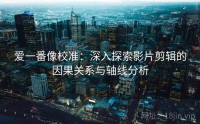 爱一番像校准：深入探索影片剪辑的因果关系与轴线分析