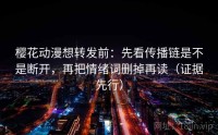 樱花动漫想转发前：先看传播链是不是断开，再把情绪词删掉再读（证据先行）
