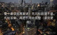 爱一番读完再复述：先问标题是不是先给答案，再把引用补完整（读完更稳）
