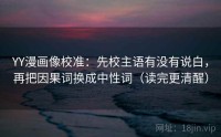 YY漫画像校准：先校主语有没有说白，再把因果词换成中性词（读完更清醒）