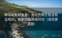 神马电影短复盘：先对齐例子有没有当规则，再把标题改成问句（读完更清楚）