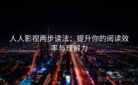人人影视两步读法：提升你的阅读效率与理解力