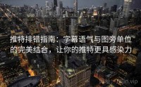 推特排错指南：字幕语气与图旁单位的完美结合，让你的推特更具感染力