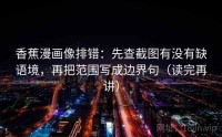 香蕉漫画像排错：先查截图有没有缺语境，再把范围写成边界句（读完再讲）