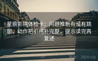 星辰影院体检卡：问题推断有没有跳层，动作把引用补完整，提示读完再复述
