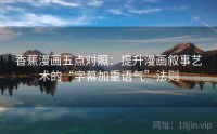 香蕉漫画五点对照：提升漫画叙事艺术的“字幕加重语气”法则