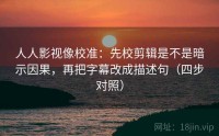 人人影视像校准:先校剪辑是不是暗示因果,再把字幕改成描述句(四步对照)