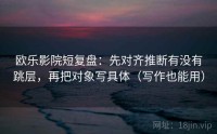 欧乐影院短复盘：先对齐推断有没有跳层，再把对象写具体（写作也能用）