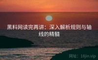 黑料网读完再讲：深入解析规则与轴线的精髓