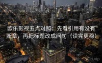 欧乐影视五点对照：先看引用有没有断章，再把标题改成问句（读完更稳）