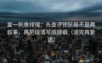 爱一帆像排错：先查评论区是不是再叙事，再把段落写成提纲（读完再复述）