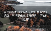 星辰影视想转发前：先看推断有没有越级，再把配乐拿掉再理解（评论也能用）