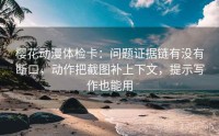 樱花动漫体检卡：问题证据链有没有断口，动作把截图补上下文，提示写作也能用