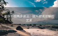 星辰影视两步读法：提升阅读理解的艺术