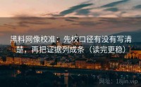 黑料网像校准：先校口径有没有写清楚，再把证据列成条（读完更稳）