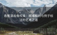 香蕉漫画像校准：精准校对与例子标注的艺术之道