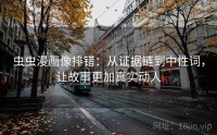 虫虫漫画像排错：从证据链到中性词，让故事更加真实动人