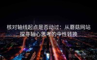 核对轴线起点是否动过：从蘑菇网站探寻轴心思考的中性转换