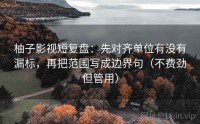 柚子影视短复盘：先对齐单位有没有漏标，再把范围写成边界句（不费劲但管用）