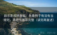 欧乐影视转发前：先看例子有没有当规则，再把引用补完整（读完再复述）