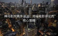 神马影院两步读法：揭秘电影评论的核心策略