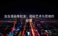 虫虫漫画像校准：揭秘艺术与思维的碰撞