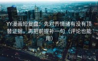 YY漫画短复盘：先对齐情绪有没有顶替证据，再把前提补一句（评论也能用）