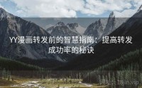 YY漫画转发前的智慧指南：提高转发成功率的秘诀