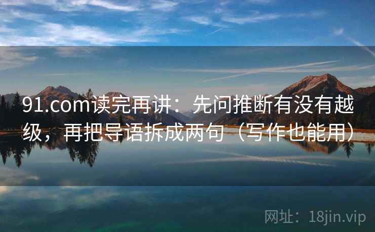 91.com读完再讲：先问推断有没有越级，再把导语拆成两句（写作也能用）