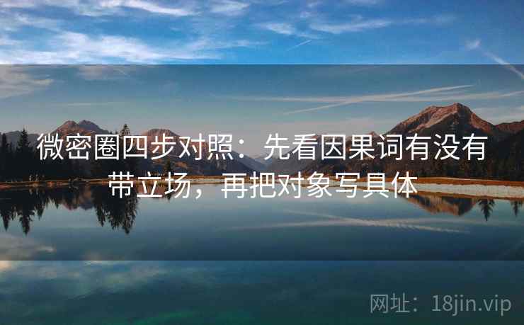 微密圈四步对照:先看因果词有没有带立场,再把对象写具体 微密圈四步对照:先看因果词有没有带立场,再把对象写具体