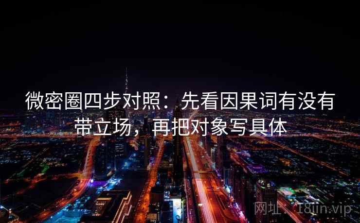 微密圈四步对照:先看因果词有没有带立场,再把对象写具体 微密圈四步对照:先看因果词有没有带立场,再把对象写具体