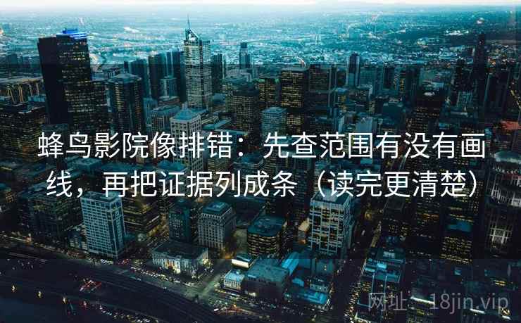 蜂鸟影院像排错:先查范围有没有画线,再把证据列成条(读完更清楚) 蜂鸟影院像排错:先查范围有没有画线,再把证据列成条(读完更清楚)