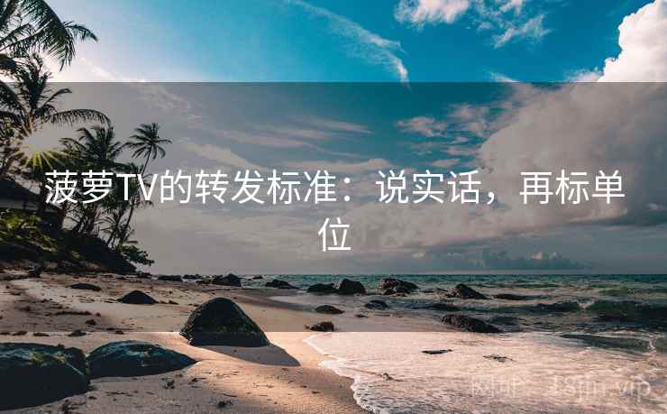 菠萝TV的转发标准：说实话，再标单位