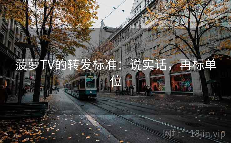 菠萝TV的转发标准：说实话，再标单位