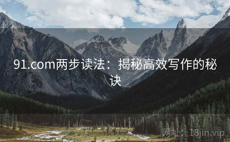 91.com两步读法：揭秘高效写作的秘诀