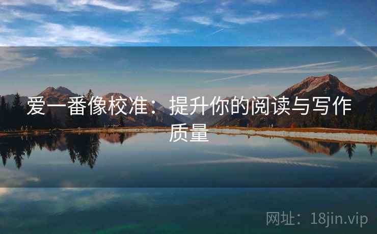 爱一番像校准:提升你的阅读与写作质量 爱一番像校准:提升你的阅读与写作质量
