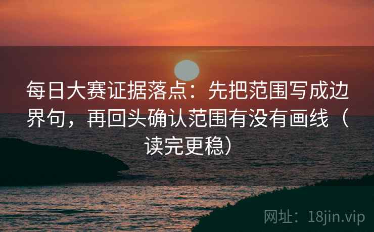 每日大赛证据落点：先把范围写成边界句，再回头确认范围有没有画线（读完更稳）