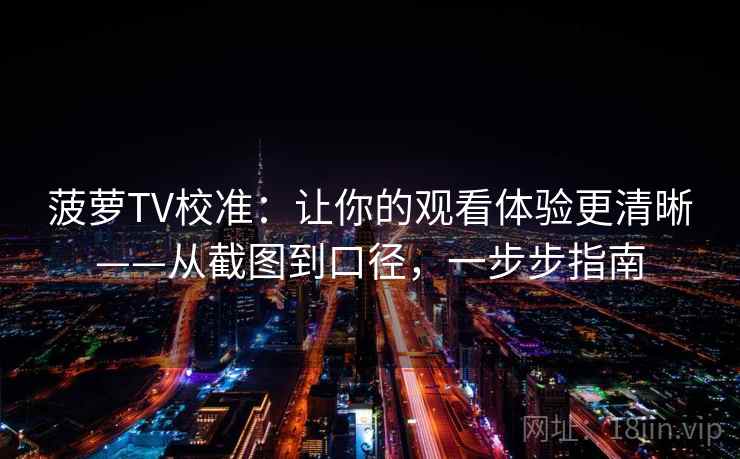 菠萝TV校准：让你的观看体验更清晰——从截图到口径，一步步指南