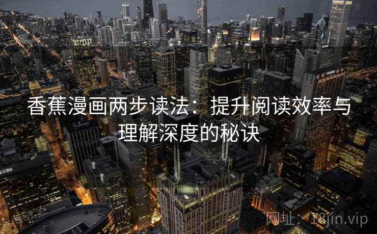 香蕉漫画两步读法:提升阅读效率与理解深度的秘诀 香蕉漫画两步读法:提升阅读效率与理解深度的秘诀