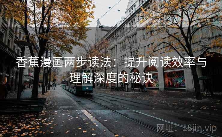 香蕉漫画两步读法:提升阅读效率与理解深度的秘诀 香蕉漫画两步读法:提升阅读效率与理解深度的秘诀